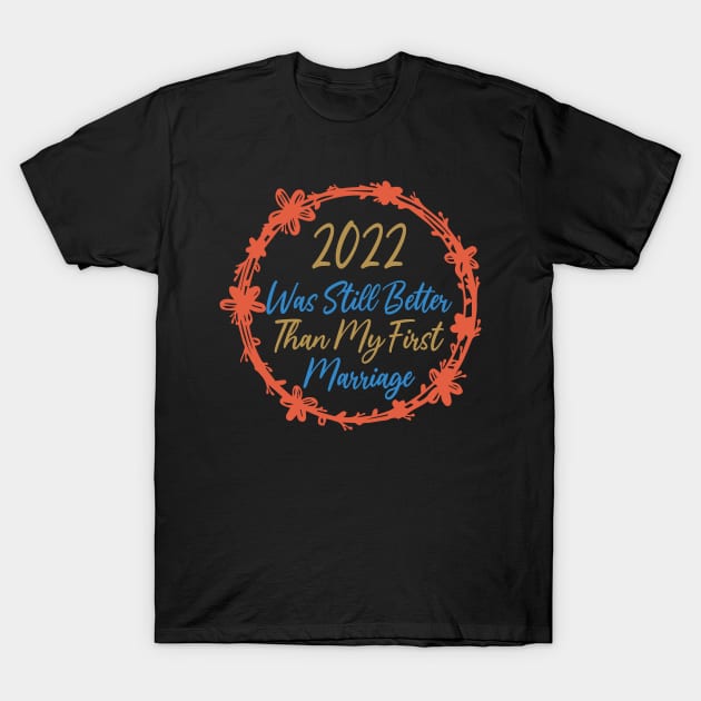 2022 Was Still Better Than My First Marriage Funny design quote T-Shirt by shopcherroukia